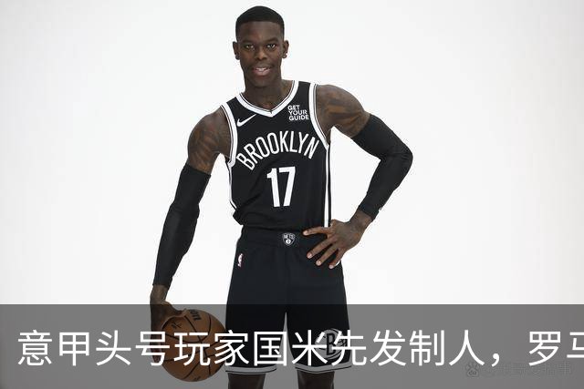 意甲头号玩家国米先发制人，罗马今晚重兵出征！