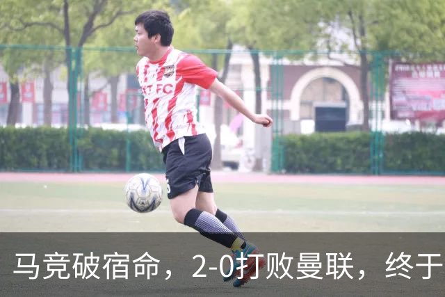 马竞破宿命，2-0打败曼联，终于厮杀英超队伍胜利在握！